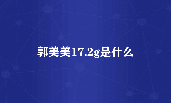 郭美美17.2g是什么