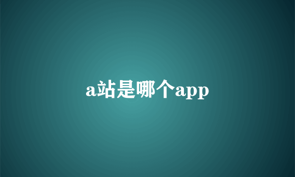 a站是哪个app