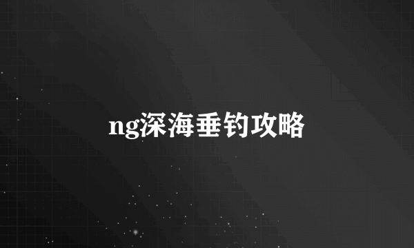 ng深海垂钓攻略