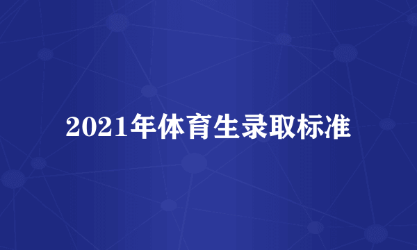 2021年体育生录取标准