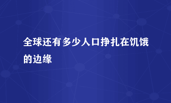 全球还有多少人口挣扎在饥饿的边缘