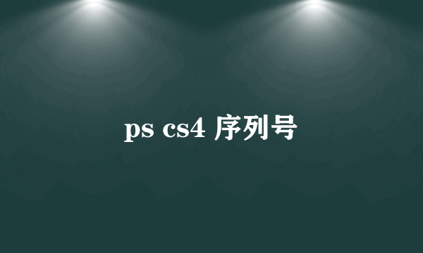 ps cs4 序列号