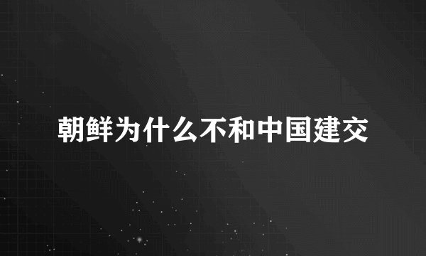 朝鲜为什么不和中国建交