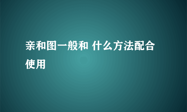 亲和图一般和 什么方法配合使用