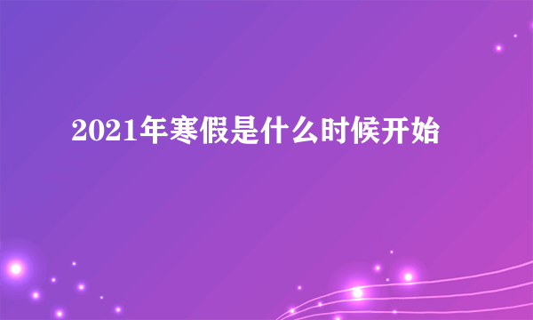 2021年寒假是什么时候开始