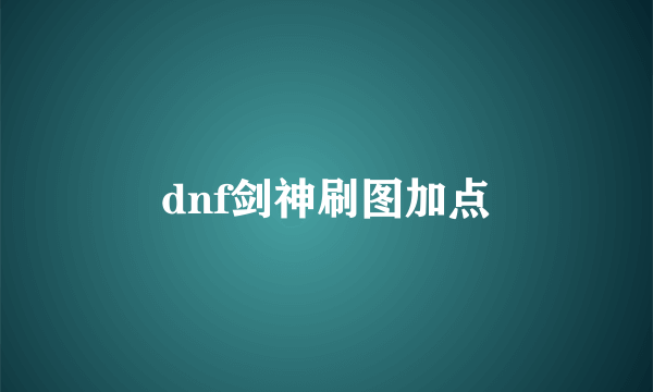 dnf剑神刷图加点