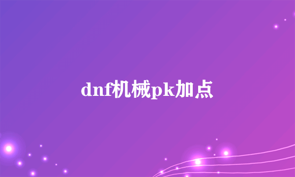 dnf机械pk加点