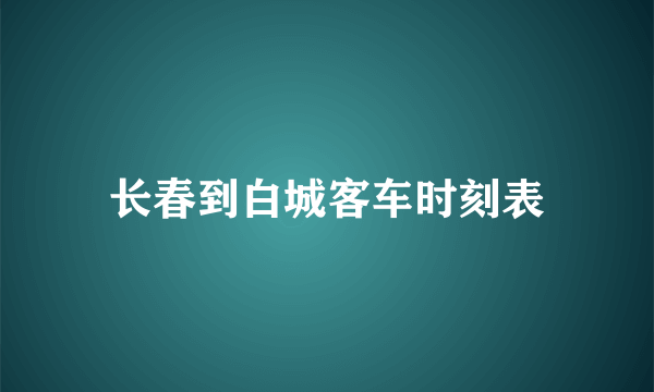 长春到白城客车时刻表