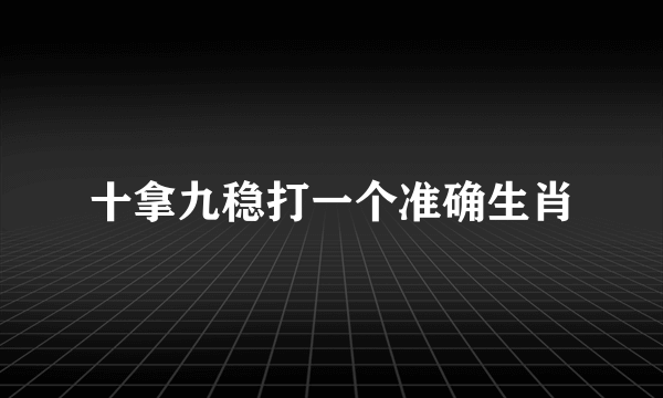 十拿九稳打一个准确生肖