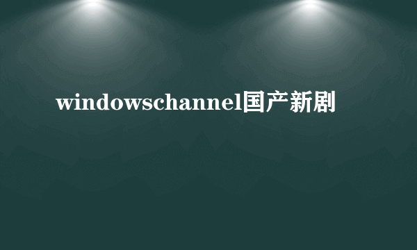 windowschannel国产新剧