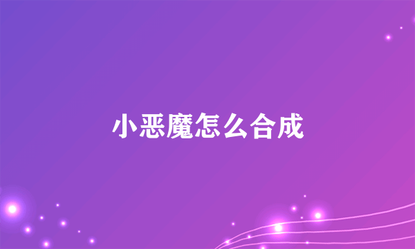 小恶魔怎么合成