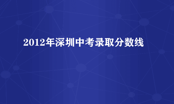 2012年深圳中考录取分数线