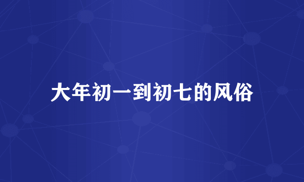 大年初一到初七的风俗