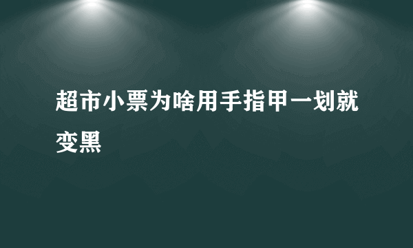 超市小票为啥用手指甲一划就变黑