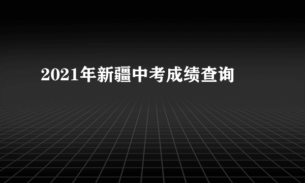 2021年新疆中考成绩查询