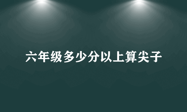 六年级多少分以上算尖子