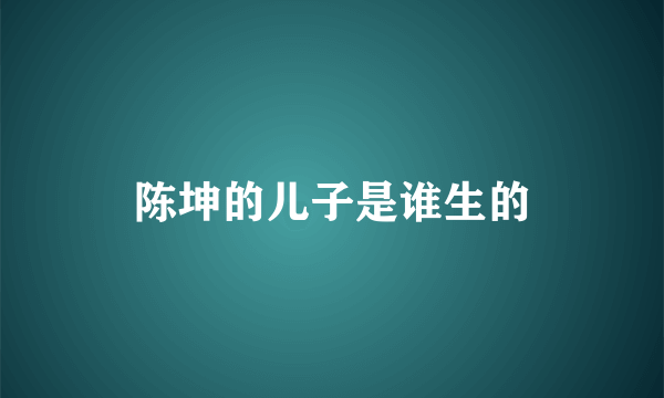 陈坤的儿子是谁生的