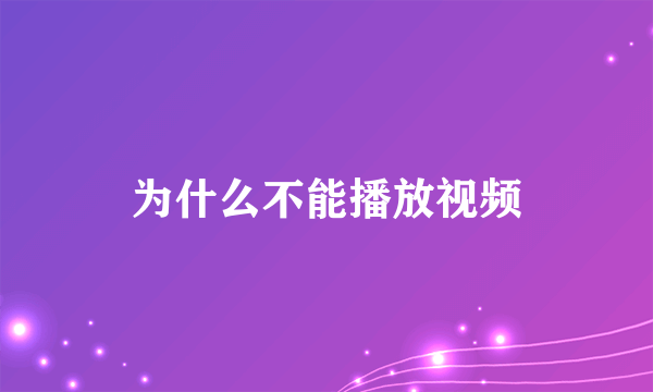 为什么不能播放视频