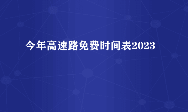 今年高速路免费时间表2023