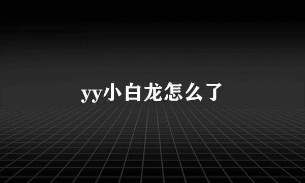 yy小白龙怎么了