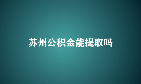 苏州公积金能提取吗