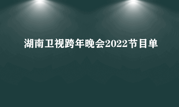 湖南卫视跨年晚会2022节目单