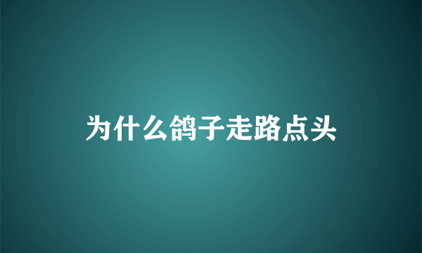 为什么鸽子走路点头