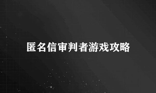 匿名信审判者游戏攻略