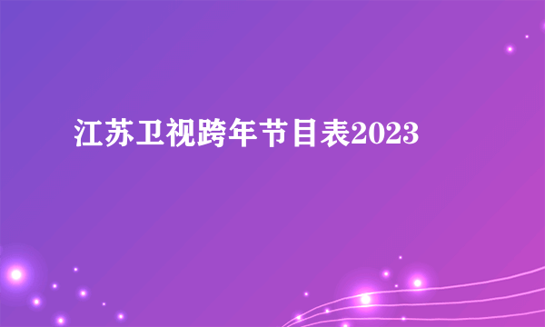 江苏卫视跨年节目表2023