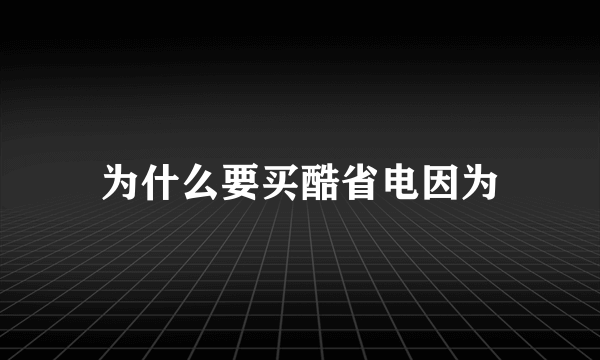 为什么要买酷省电因为