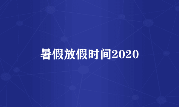 暑假放假时间2020