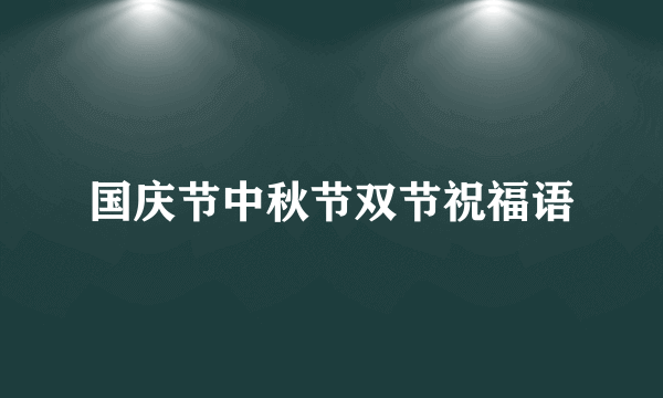 国庆节中秋节双节祝福语