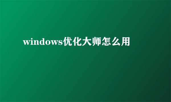 windows优化大师怎么用