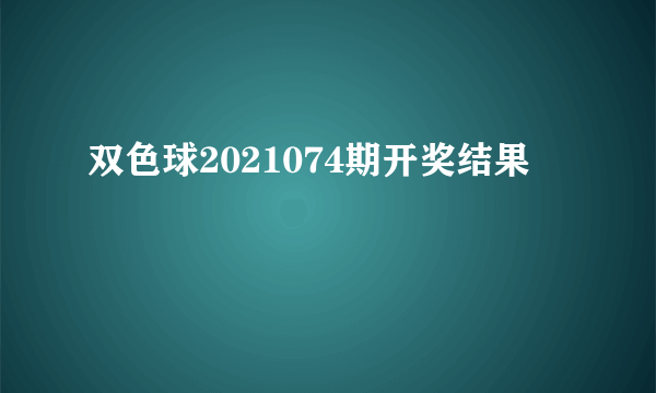 双色球2021074期开奖结果