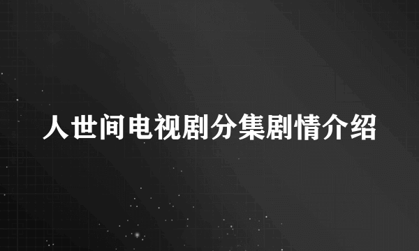 人世间电视剧分集剧情介绍