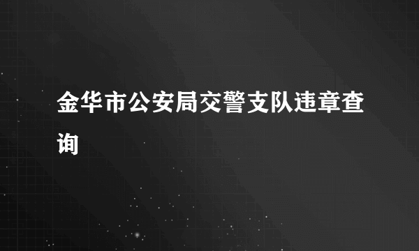 金华市公安局交警支队违章查询