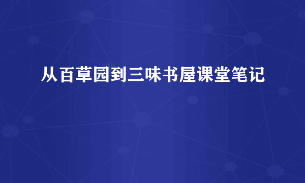 从百草园到三味书屋课堂笔记