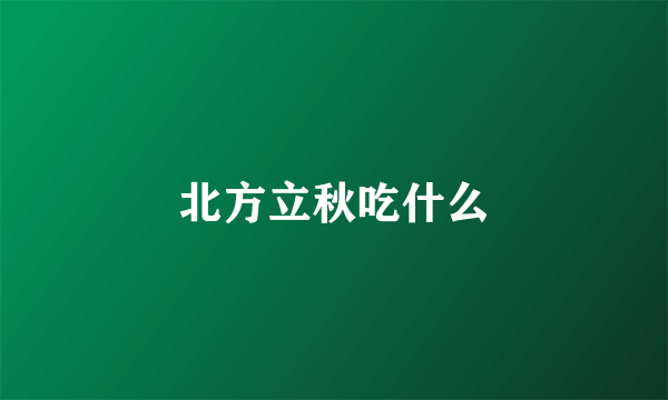 北方立秋吃什么