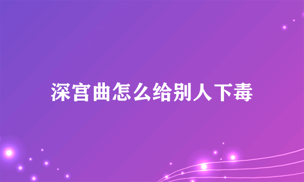 深宫曲怎么给别人下毒