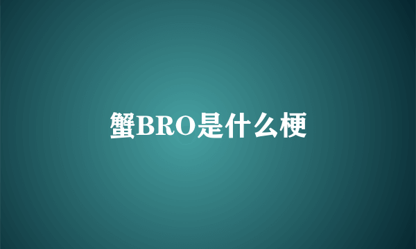 蟹BRO是什么梗