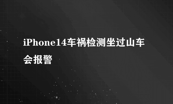 iPhone14车祸检测坐过山车会报警