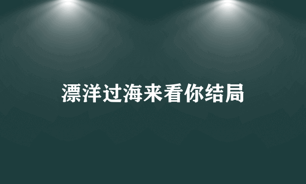 漂洋过海来看你结局