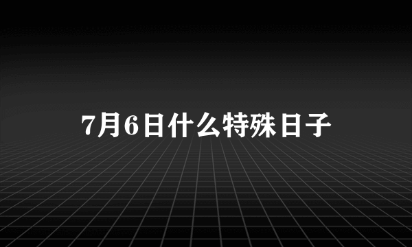 7月6日什么特殊日子