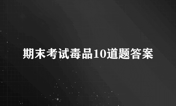 期末考试毒品10道题答案