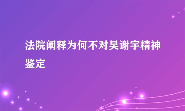 法院阐释为何不对吴谢宇精神鉴定