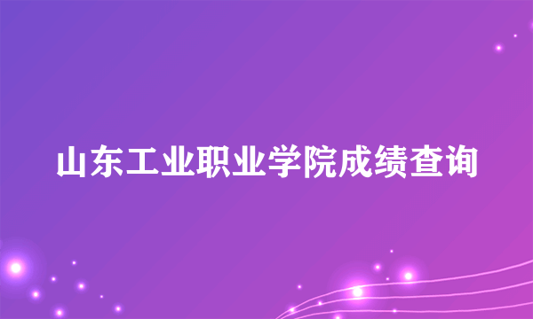 山东工业职业学院成绩查询