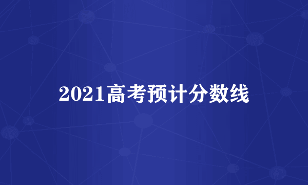 2021高考预计分数线