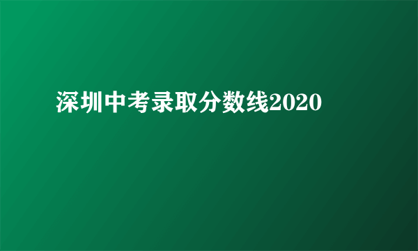 深圳中考录取分数线2020