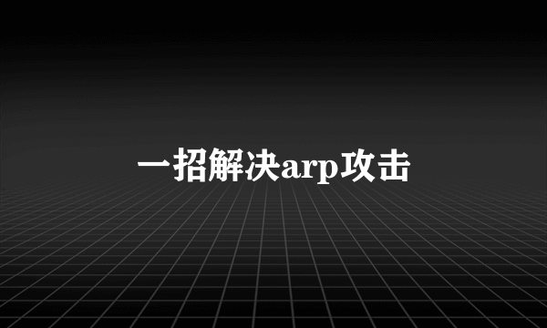 一招解决arp攻击