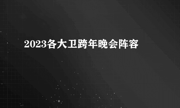 2023各大卫跨年晚会阵容